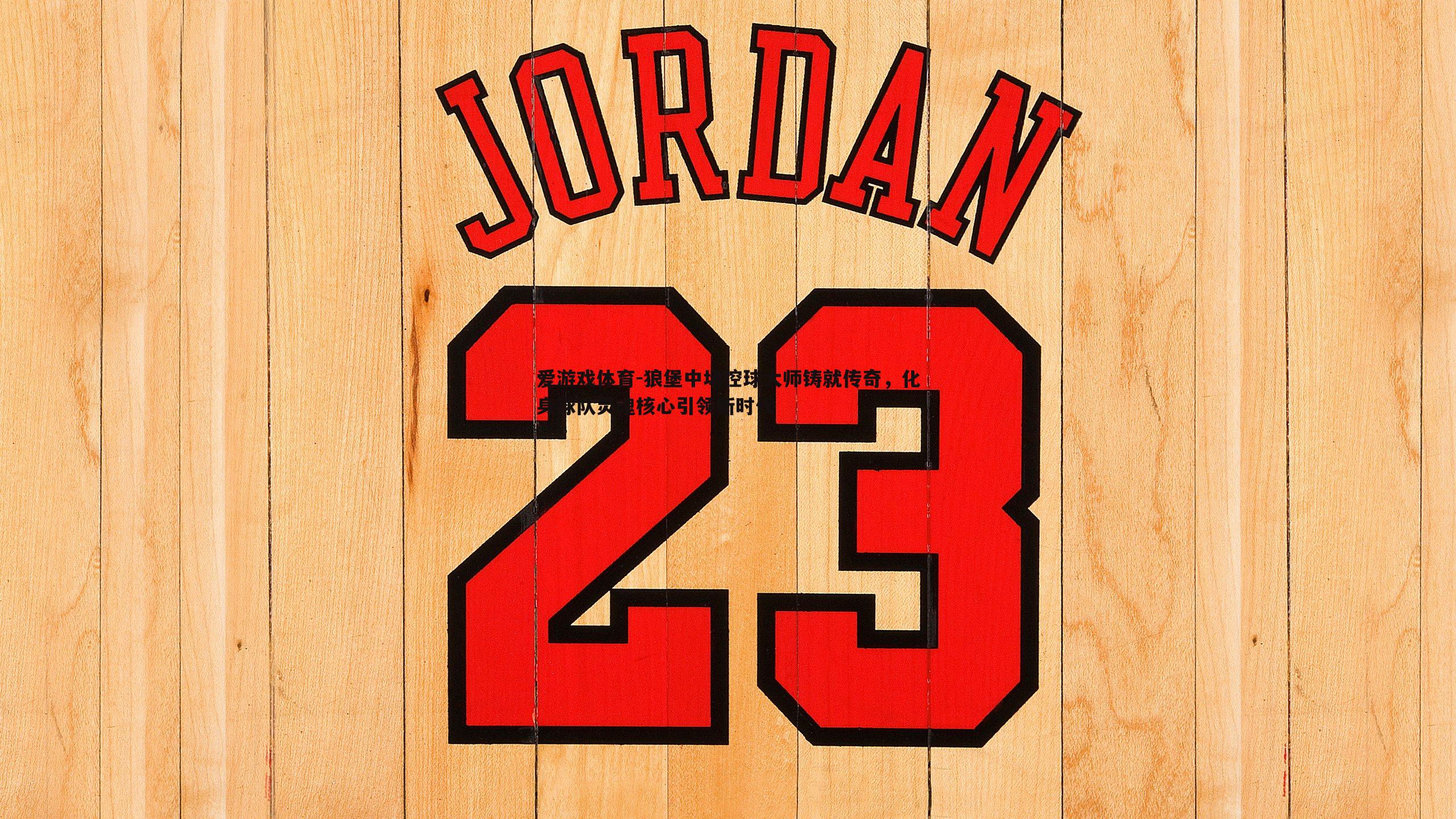 爱游戏体育-狼堡中场控球大师铸就传奇，化身球队灵魂核心引领新时代